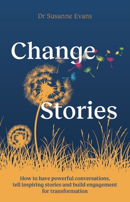 Changestories: How to Have Powerful Conversations, Tell Inspiring Stories and Build Engagement for Transformation - Susanne Evans