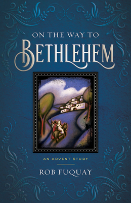 On the Way to Bethlehem: An Advent Study - Rob Fuquay