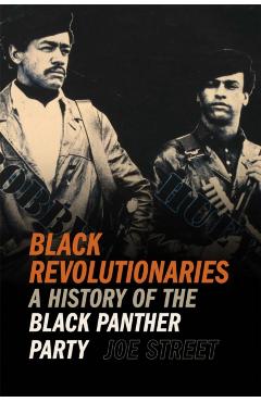 Black Revolutionaries: A History of the Black Panther Party - Joe Street