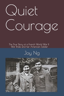 Quiet Courage: The True Story of a French World War II War Bride and Her American Soldier - Joy Ng
