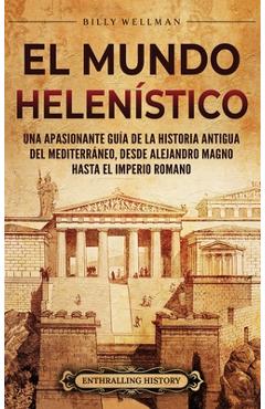 Coperta cărții 'El Mundo Helenístico: Una Apasionante Guía de la Historia Antigua del Mediterráneo, desde Alejandro Magno hasta el'