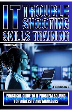 Poza produsului IT Troubleshooting Skills Training: Practical Guide To IT Problem Solving For Analysts And Managers - Rob Botwright