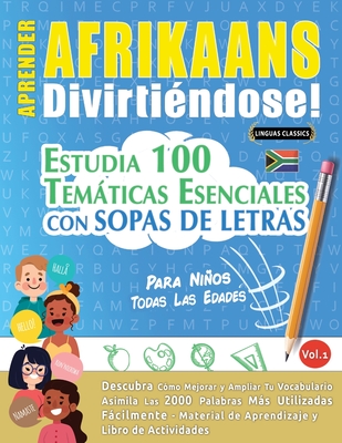 Aprender Afrikaans Divirtiéndose! - Para Niños: Todas Las Edades - Estudia 100 Temáticas Esenciales Con Sopas de Letras - Vol.1 - 