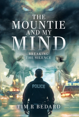 The Mountie and my Mind: Breaking the Silence - Tim R. Bedard