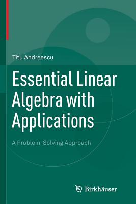 Essential Linear Algebra with Applications: A Problem-Solving Approach - Titu Andreescu