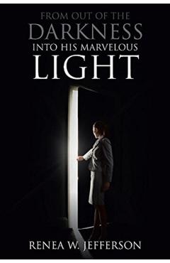 From Out Of The Darkness Into His Marvelous Light - Renea W. Jefferson