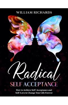 Coperta cărții 'Radical Self Acceptance: How To Achieve Self-Acceptance And Self-Love to Change Your Life Forever - William Richards'