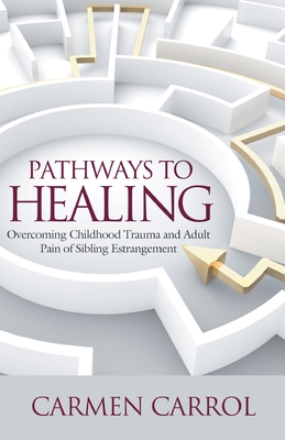 Coperta cărții 'Pathways To Healing: Overcoming Childhood Trauma and Adult Pain of Sibling Estrangement - Carmen Carrol'