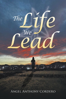 The Life We Lead - Angel Anthony Cordero