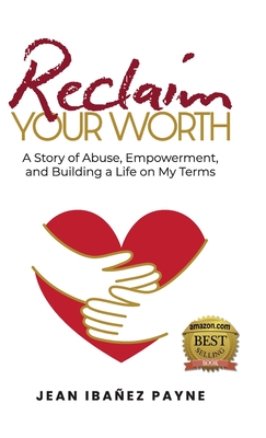 Reclaim Your Worth: A Story of Abuse, Empowerment, and Building a Life on My Terms - Jean Ibañez Payne