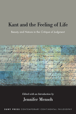 Kant and the Feeling of Life: Beauty and Nature in the Critique of Judgment - Jennifer Mensch