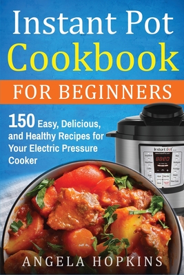 Coperta cărții 'Instant Pot Cookbook for Beginners: 150 Easy, Delicious, and Healthy Recipes for Your Electric Pressure Cooker - Angela'