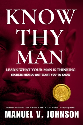 Know Thy Man: Learn What Your Man Is Thinking - Secrets Men Do Not Want You To Know - Manuel V. Johnson