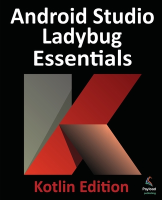 Coperta cărții 'Android Studio Ladybug Essentials - Kotlin Edition: Developing Android Apps Using Android Studio Ladybug and Kotlin -'