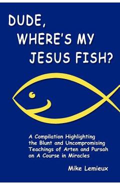 Coperta cărții 'Dude, Where's My Jesus Fish?: A Compilation Highlighting the Blunt and Uncompromising Teachings of Arten and Pursah on'