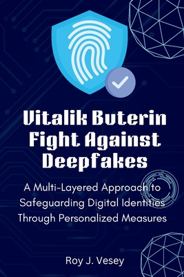 Vitalik Buterin Fight Against Deepfakes: A Multi-Layered Approach to Safeguarding Digital Identities Through Personalized Measures - Roy J. Vesey