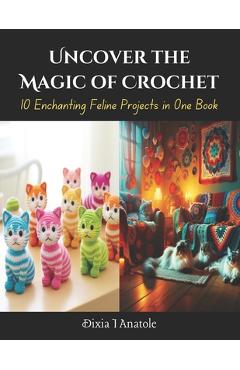 Coperta cărții 'Uncover the Magic of Crochet: 10 Enchanting Feline Projects in One Book - Dixia I. Anatole'