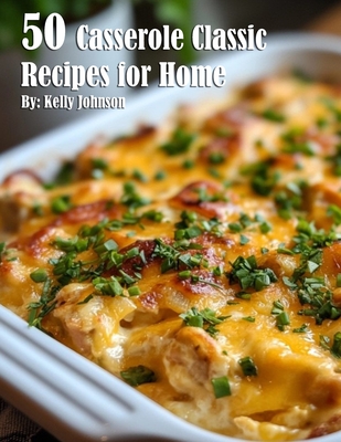 50 Casserole Classic Recipes for Home - Kelly Johnson