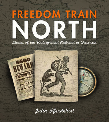 Freedom Train North: Stories of the Underground Railroad in Wisconsin - Julia Pferdehirt