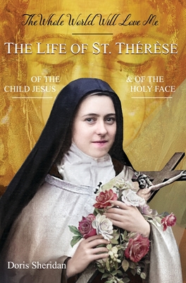 The Whole World Will Love Me: The Life of St. Therese of the Child Jesus and of the Holy Face - Doris Sheridan