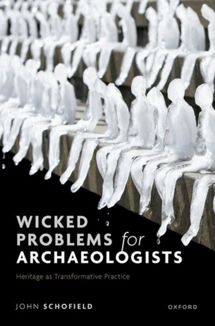 Wicked Problems for Archaeologists: Heritage as Transformative Practice - John Schofield