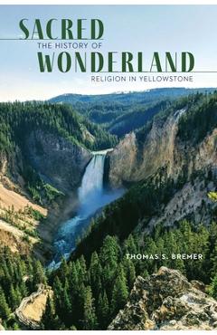 Coperta cărții 'Sacred Wonderland: The History of Religion in Yellowstone - Thomas S. Bremer'