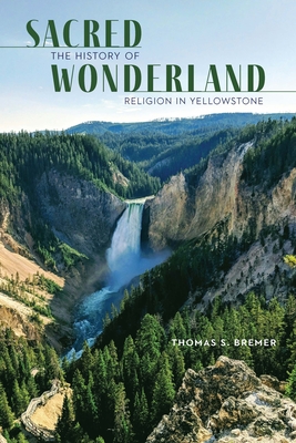 Coperta cărții 'Sacred Wonderland: The History of Religion in Yellowstone - Thomas S. Bremer'