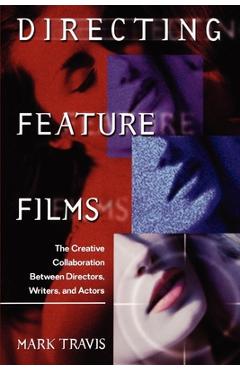 Coperta cărții 'Directing Feature Films: The Creative Collaborarion Between Director, Writers, and Actors - Mark W. Travis'