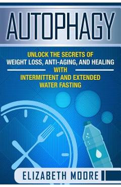 Coperta cărții 'Autophagy: Unlock the Secrets of Weight Loss, Anti-Aging, and Healing with Intermittent and Extended Water Fasting -'