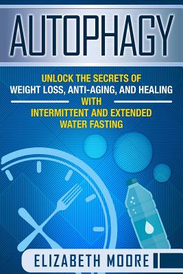 Coperta cărții 'Autophagy: Unlock the Secrets of Weight Loss, Anti-Aging, and Healing with Intermittent and Extended Water Fasting -'