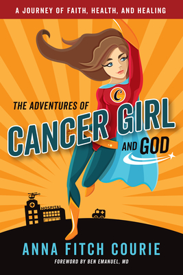 The Adventures of Cancer Girl and God: A Journey of Faith, Health, and Healing - Anna Fitch Courie