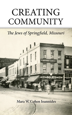Creating Community: The Jews of Springfield, Missouri - Mara W. Cohen Ioannides
