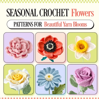 Seasonal Crochet Flowers: Patterns for Beautiful Yarn Blooms - Jayden Kerr