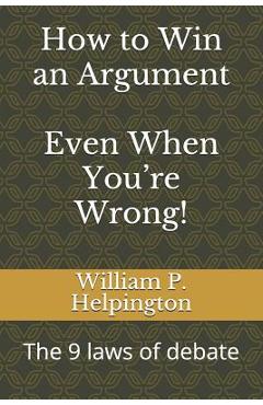 Poza produsului How to Win an Argument (Even When You're Wrong): The 9 Laws of Debate - William P. Helpington
