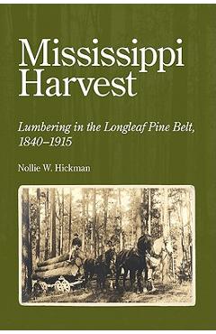 Coperta cărții 'Mississippi Harvest: Lumbering in the Longleaf Pine Belt, 1840-1915 - Nollie W. Hickman'