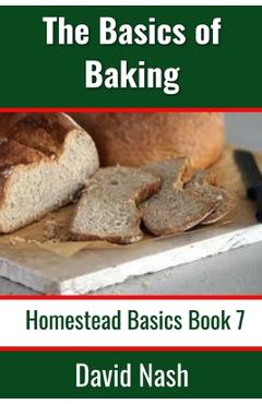 Poza produsului The Basics of Baking: How to Make Breads, Biscuits, and other Homemade Goodies Includes No-Fail Bread Recipes - David Nash