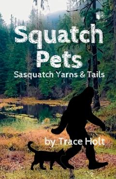 Coperta cărții 'Squatch Pets: Sasquatch Yarns & Tails - Trace Holt'