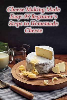 Coperta cărții 'Cheese Making Made Easy: 97 Beginner's Steps to Homemade Cheese - Grill And Go'