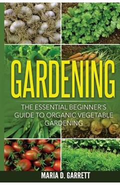 Coperta cărții 'Gardening: The Essential Beginner's Guide to Organic Vegetable Gardening - Maria D. Garrett'
