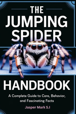 Coperta cărții 'The Jumping Spider Handbook: A Complete Guide to Care, Behavior, and Fascinating Facts - Jasper Mark S. I.'