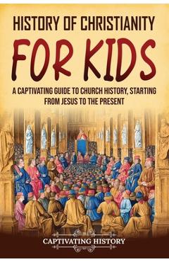 Poza produsului History of Christianity for Kids: A Captivating Guide to Church History, Starting from Jesus to the Present - Captivating History