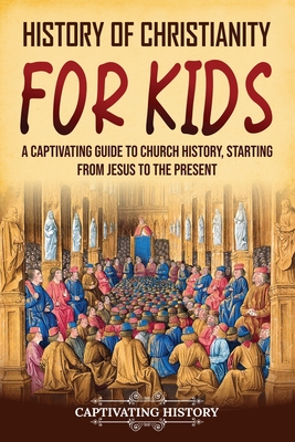 History of Christianity for Kids: A Captivating Guide to Church History, Starting from Jesus to the Present - Captivating History