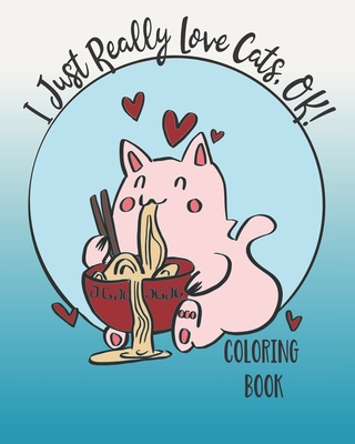 I Just Really Love Cats, OK!: Cute cats coloring book for Teens - Feline Good Coloring Bookz
