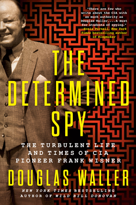 The Determined Spy: The Turbulent Life and Times of CIA Pioneer Frank Wisner - Douglas Waller