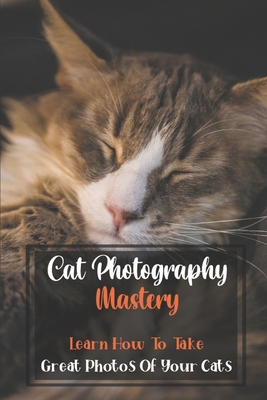 Coperta cărții 'Cat Photography Mastery: Learn How To Take Great Photos Of Your Cats: Cat Photographs - Keith Hugron'