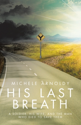 His Last Breath: A Soldier, His Wife, and the Man Who Died to Save Them - Michele Arnoldy