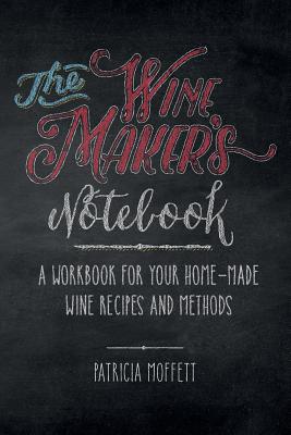The Wine Maker's Notebook: A workbook for your home-made wine recipes and methods - Patricia Clair Moffett