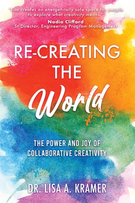 Coperta cărții 'Re-Creating The World: The Power and Joy of Collaborative Creativity - Lisa A. Kramer'