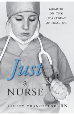 Coperta cărții 'Just a Nurse: Memoir on the Heartbeat of Healing - Ashley Chancellor'
