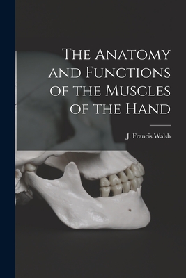 The Anatomy and Functions of the Muscles of the Hand - J. Francis Walsh